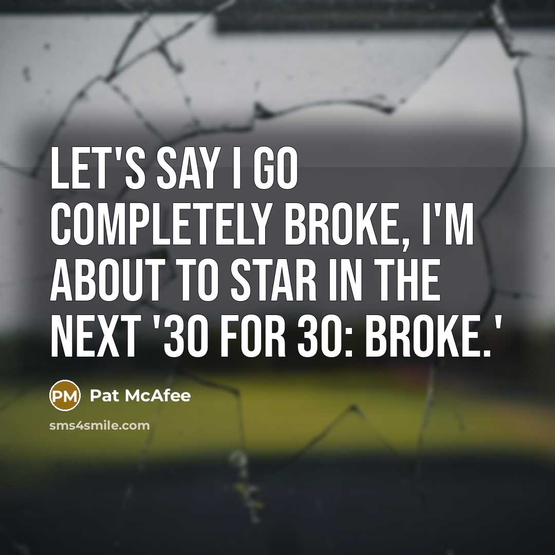 “Let's say I go completely broke, I'm about to star…” quote by Pat McAfee