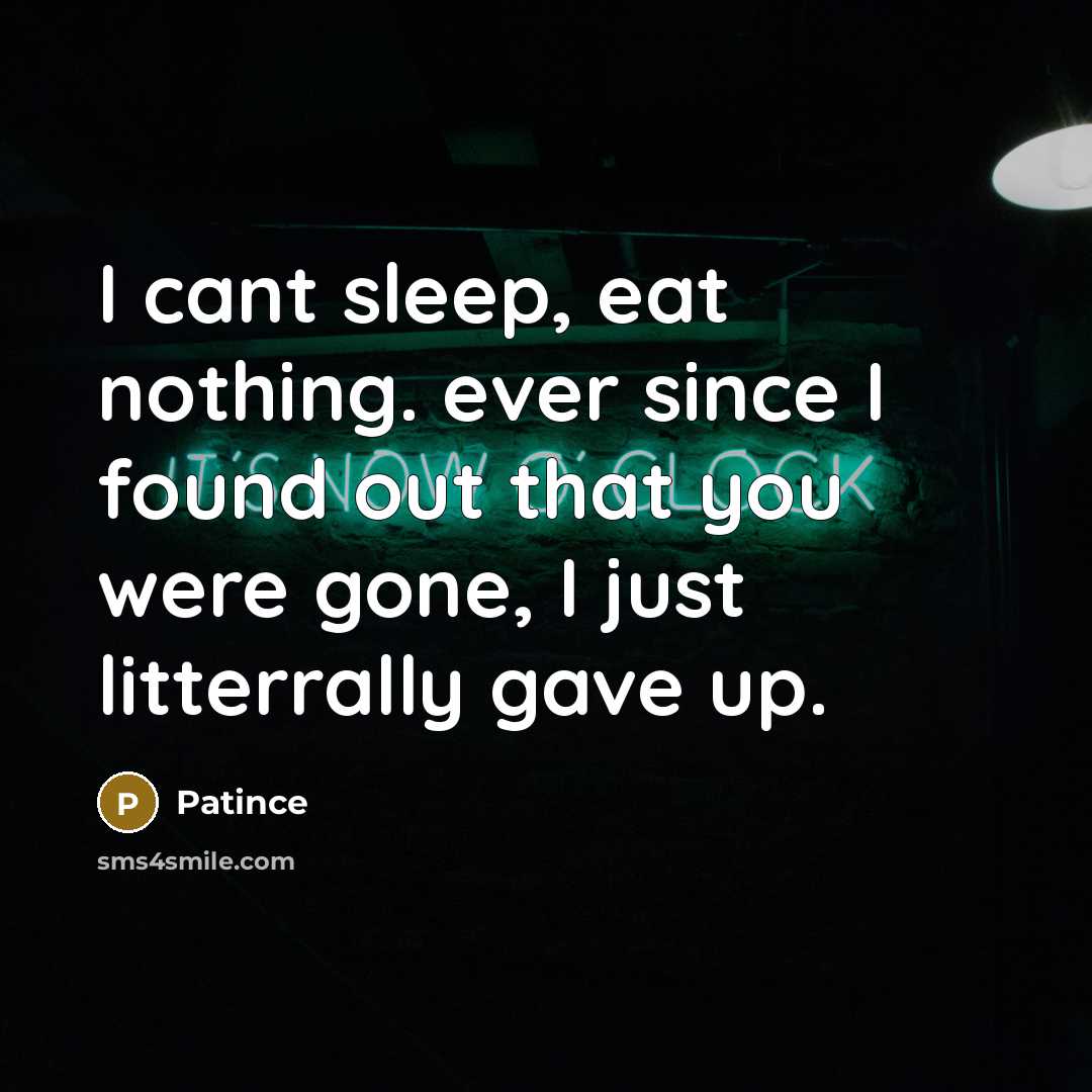“I cant sleep, eat nothing. ever since I found out that you were gone, I just litterrally gave up.” quote by Patince