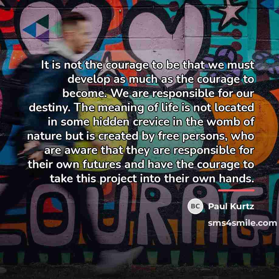 “It is not the courage to be that we must…” quote by Paul Kurtz