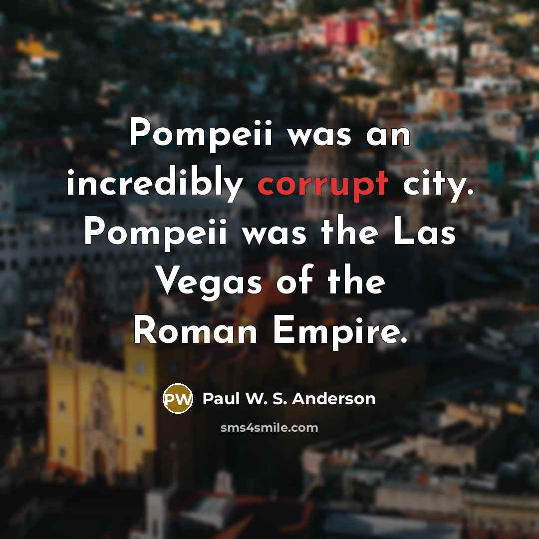 “Pompeii was an incredibly corrupt city. Pompeii was the Las…” quote by Paul W. S. Anderson