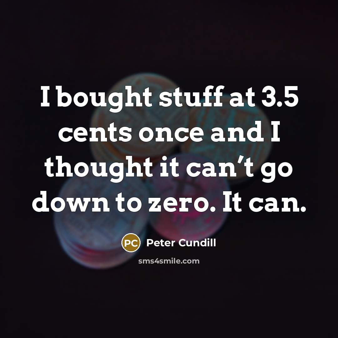 “I bought stuff at 3.5 cents once and I thought it can’t go down to zero. It can.” quote by Peter Cundill