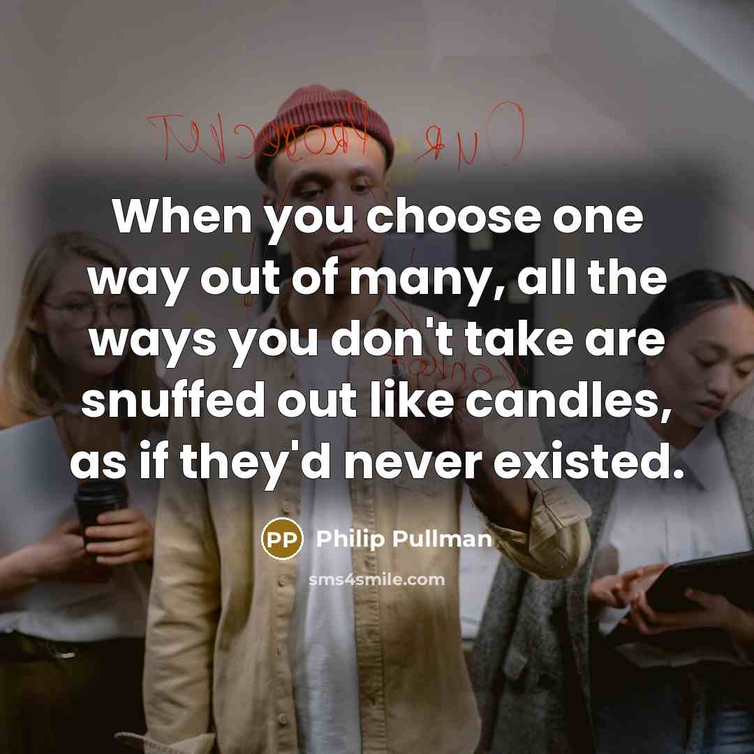 “When you choose one way out of many, all the…” quote by Philip Pullman