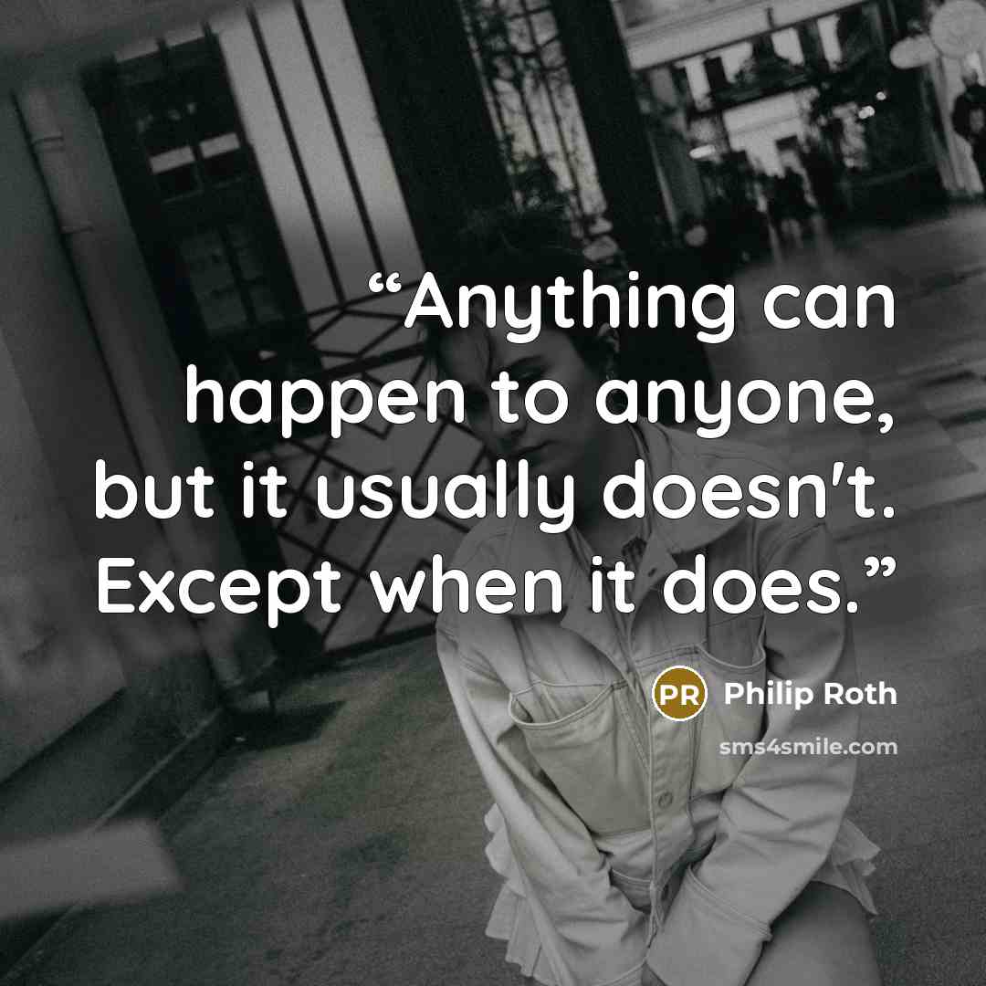 “Anything can happen to anyone, but it usually doesn't. Except when it does.” quote by Philip Roth