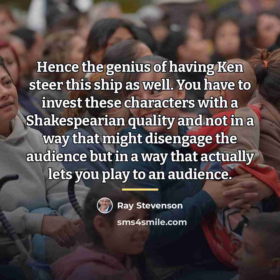 “Hence the genius of having Ken steer this ship as…” quote by Ray Stevenson