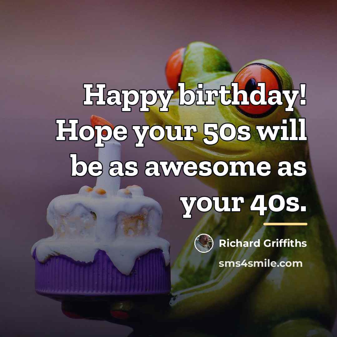 “Happy birthday! Hope your 50s will be as awesome as…” quote by Richard Griffiths