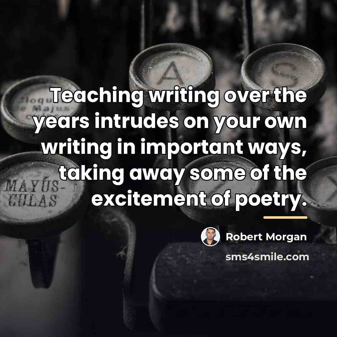 “Teaching writing over the years intrudes on your own writing…” quote by Robert Morgan