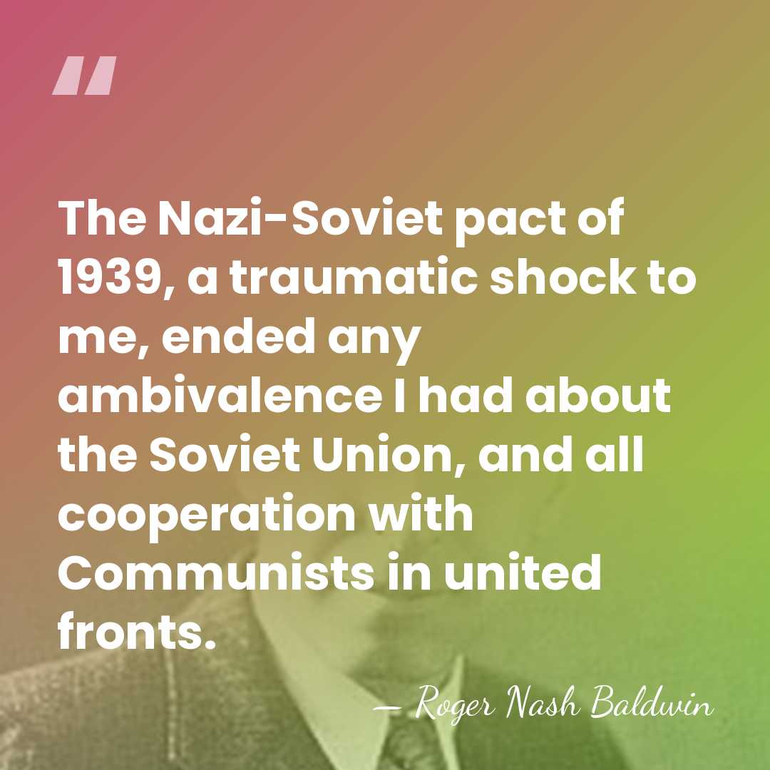 The Nazi-Soviet pact of 1939, a traumatic shock to me, ended any&hellip; - Roger Nash Baldwin