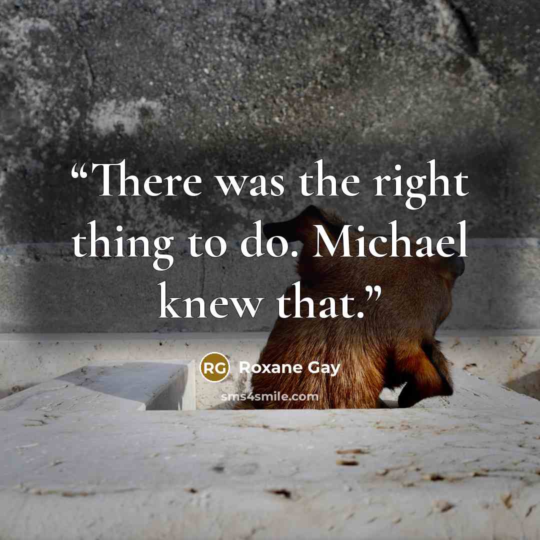 “There was the right thing to do. Michael knew that.” quote by Roxane Gay