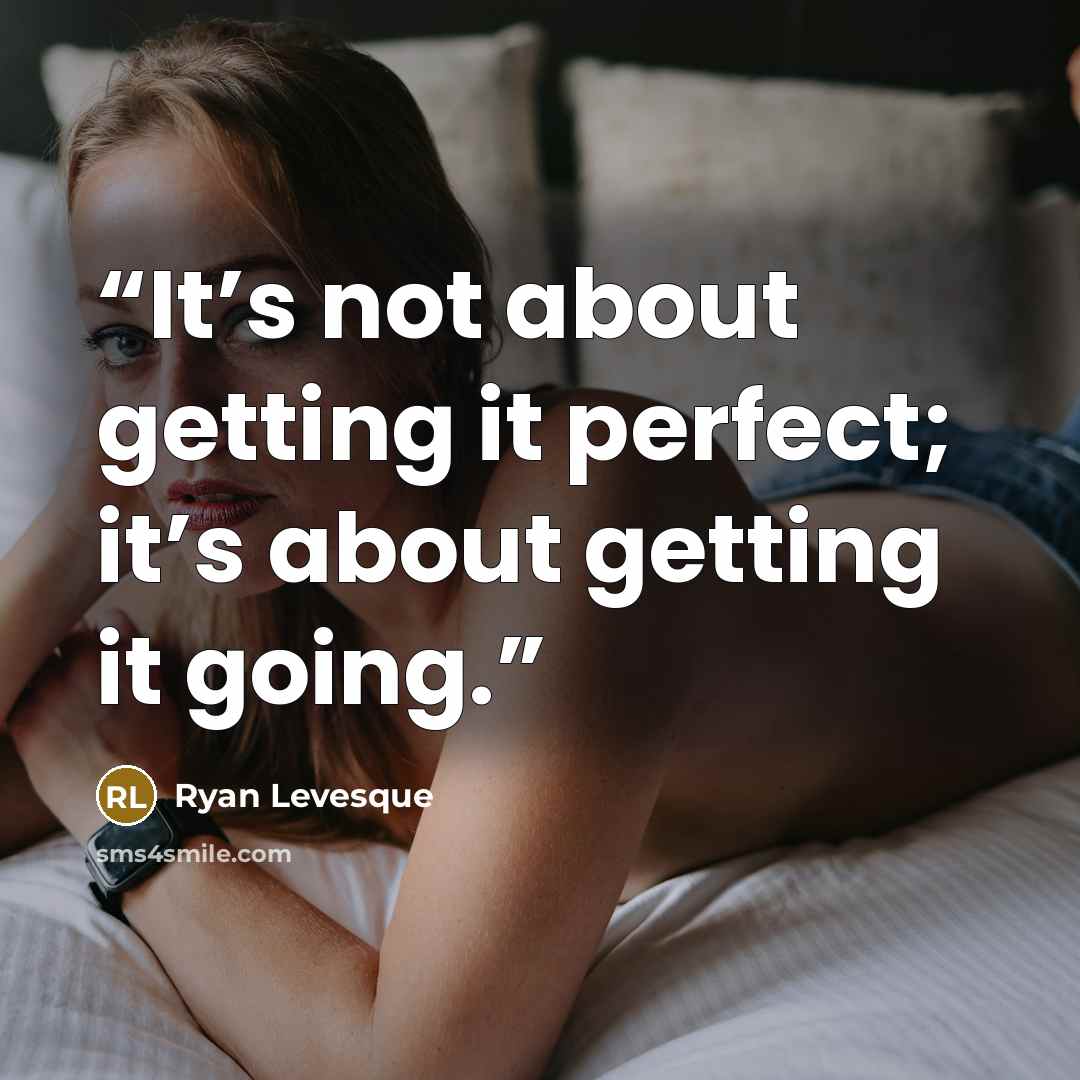 “It’s not about getting it perfect; it’s about getting it going.” quote by Ryan Levesque