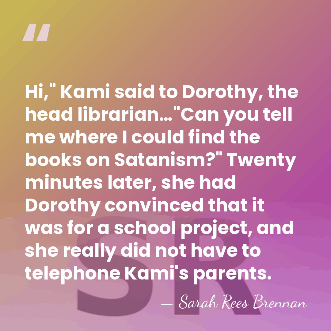 Hi," Kami said to Dorothy, the head librarian…"Can you tell me where&hellip; - Sarah Rees Brennan