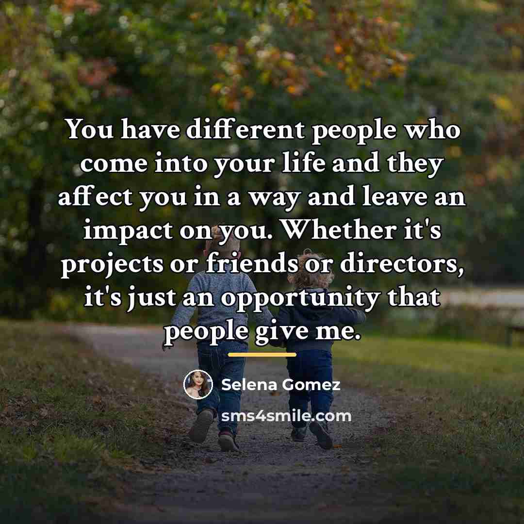 “You have different people who come into your life and…” quote by Selena Gomez