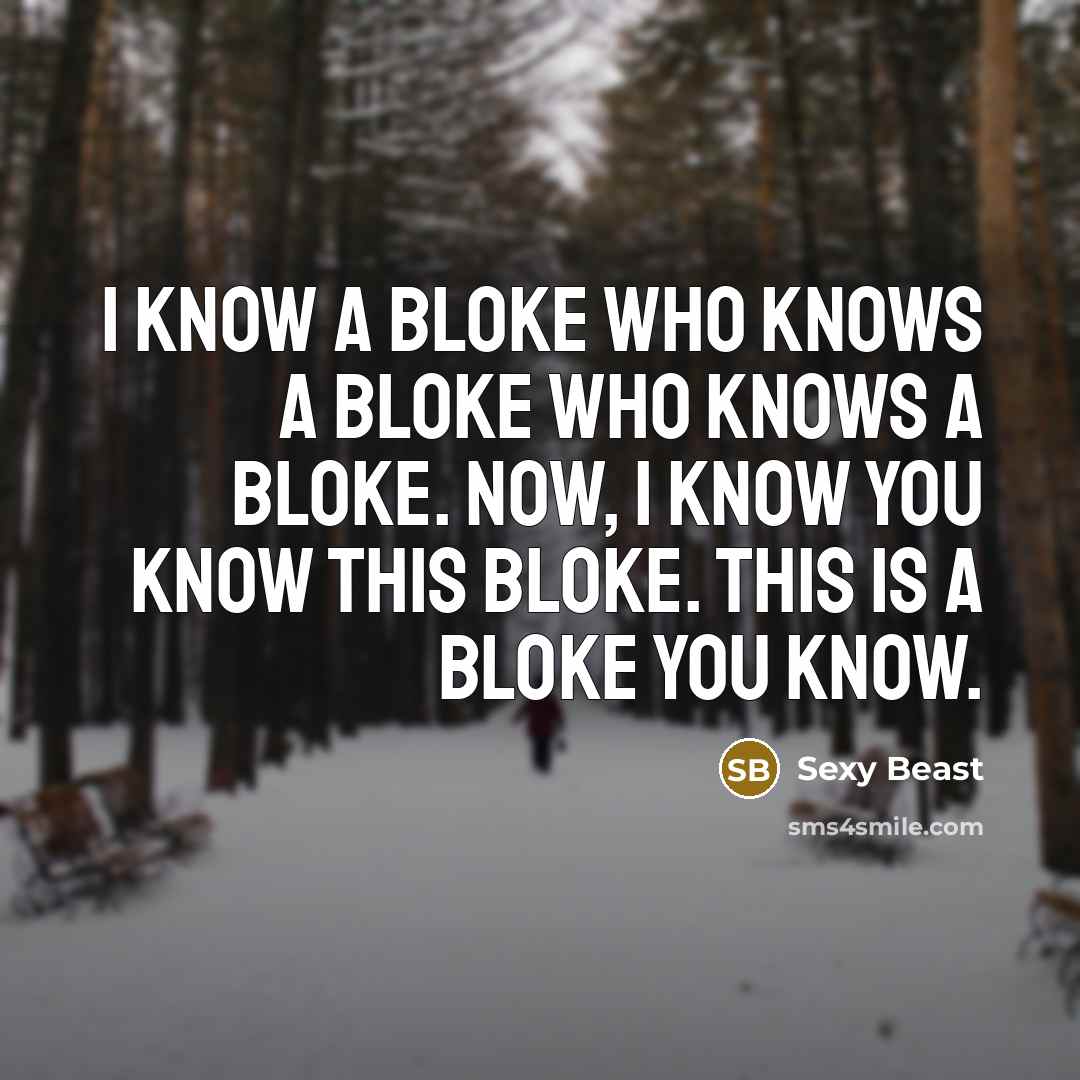 “I know a bloke who knows a bloke who knows…” quote by Sexy Beast