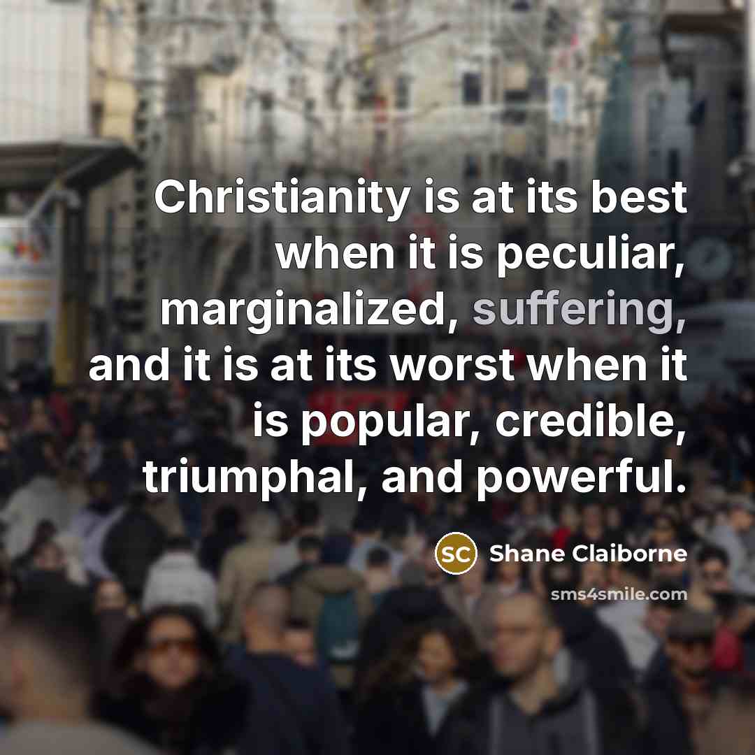 “Christianity is at its best when it is peculiar, marginalized,…” quote by Shane Claiborne