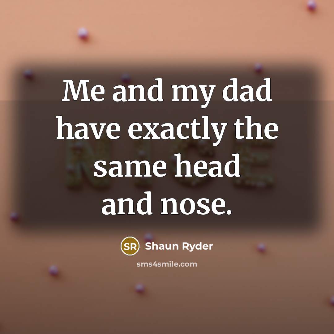 “Me and my dad have exactly the same head and…” quote by Shaun Ryder