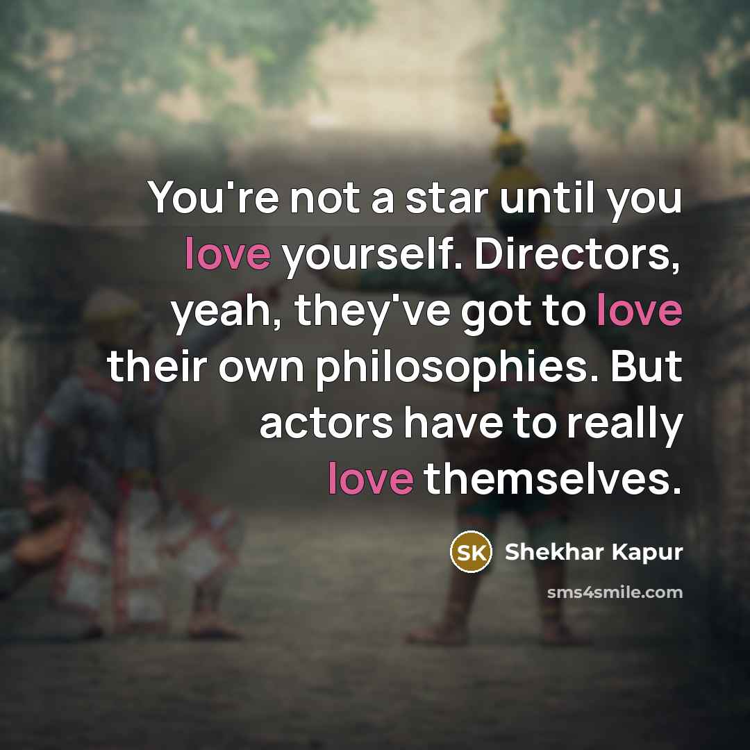 “You're not a star until you love yourself. Directors, yeah,…” quote by Shekhar Kapur