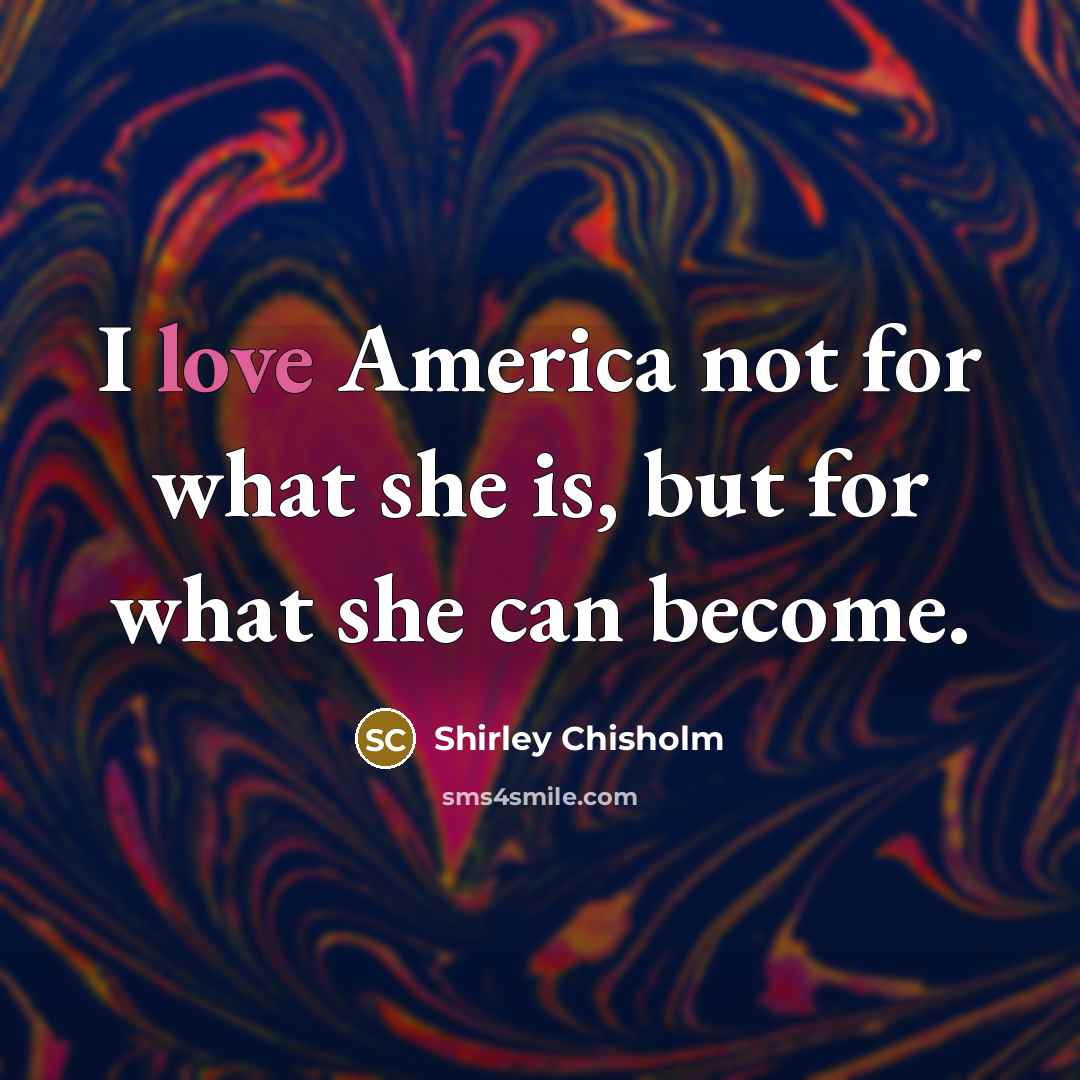 “I love America not for what she is, but for…” quote by Shirley Chisholm