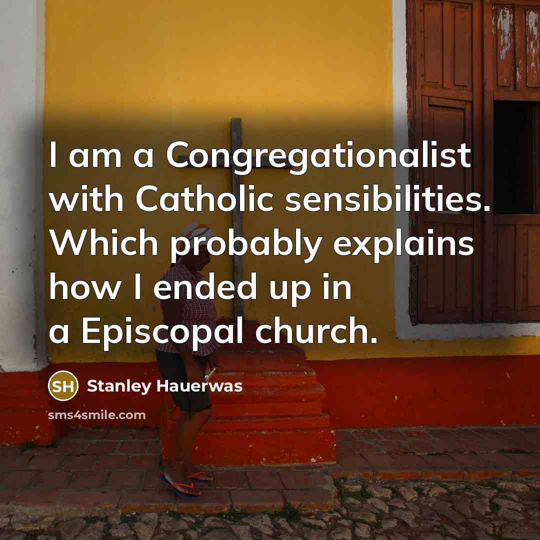 “I am a Congregationalist with Catholic sensibilities. Which probably explains…” quote by Stanley Hauerwas