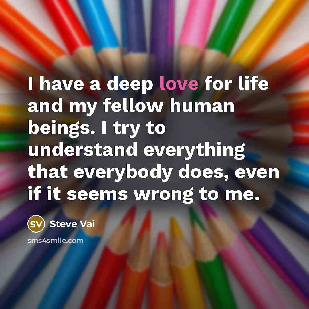 “I have a deep love for life and my fellow…” quote by Steve Vai