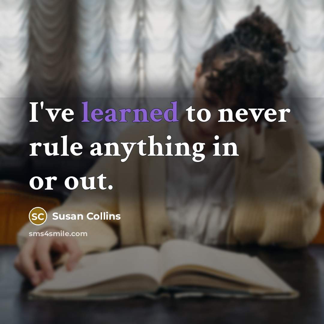 “I've learned to never rule anything in or out.…” quote by Susan Collins