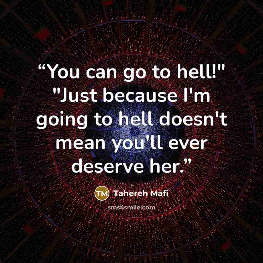 “You can go to hell!" "Just because I'm going to hell doesn't mean you'll ever deserve her.” quote by Tahereh Mafi