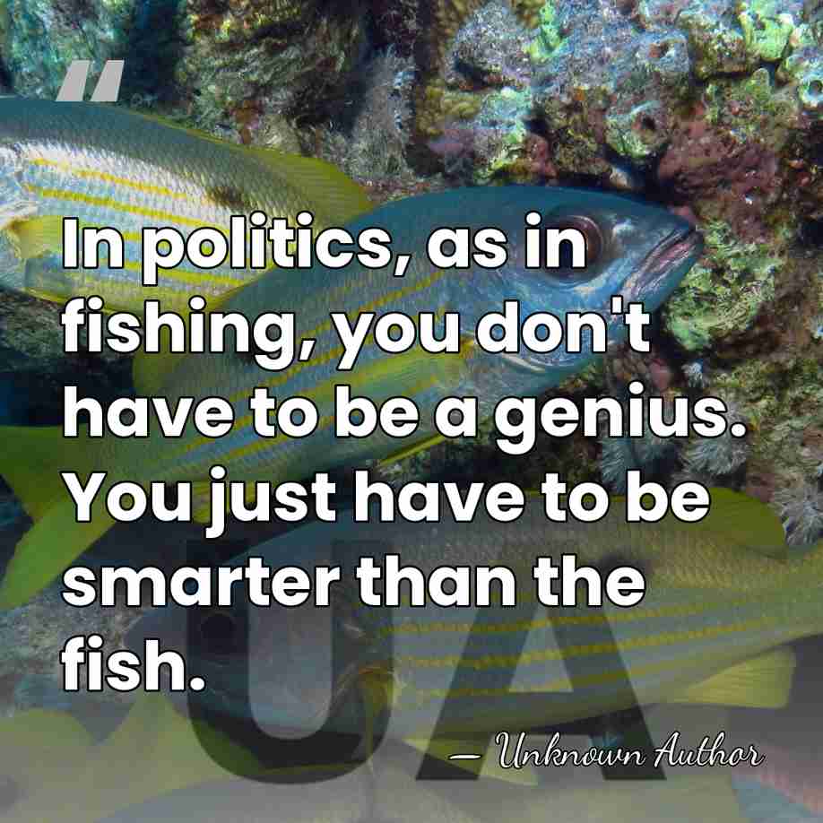 In politics, as in fishing, you don't have to be a genius.&hellip; - Ze'ev Chafets