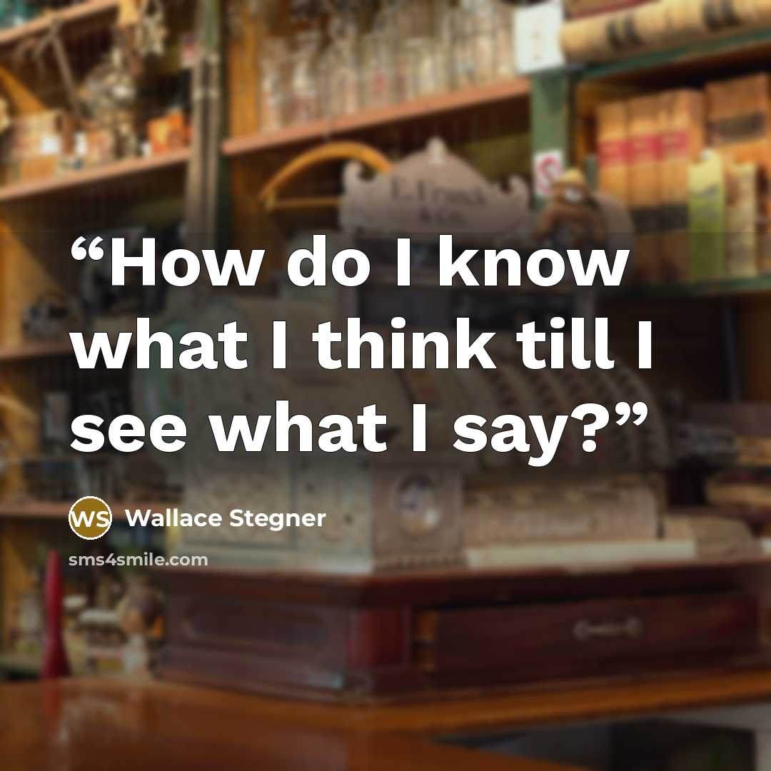 “How do I know what I think till I see what I say?” quote by Wallace Stegner