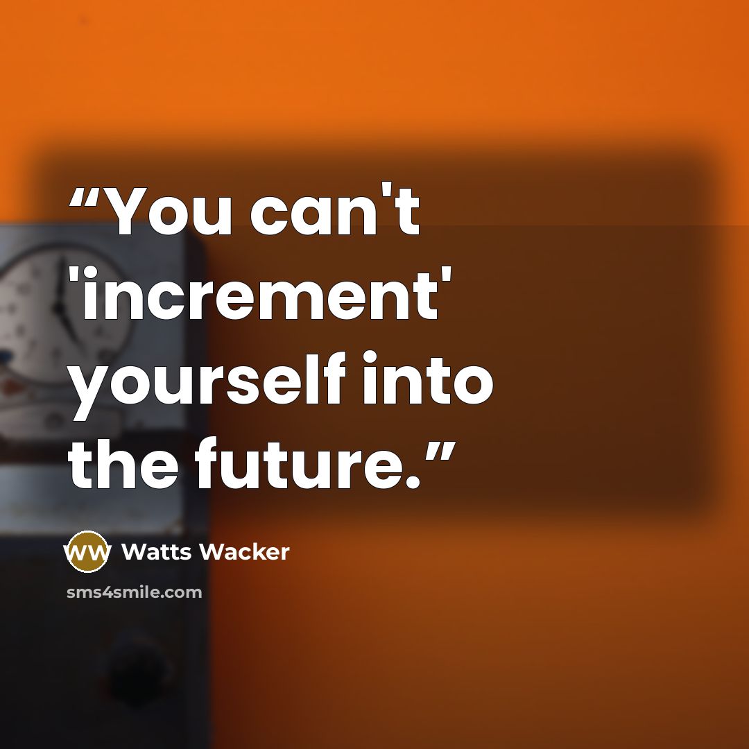 “You can't 'increment' yourself into the future.” quote by Watts Wacker