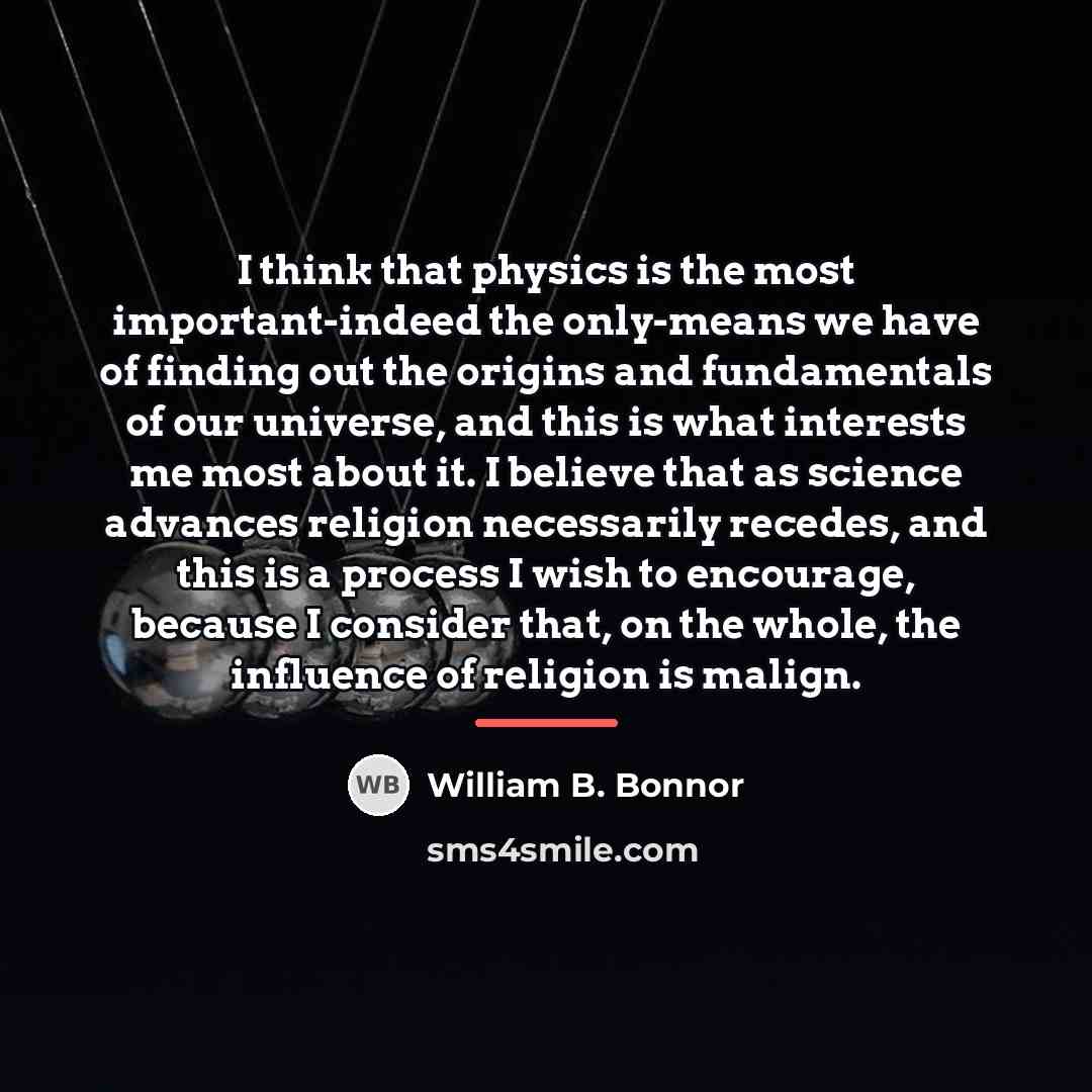 “I think that physics is the most important-indeed the only-means…” quote by William B. Bonnor