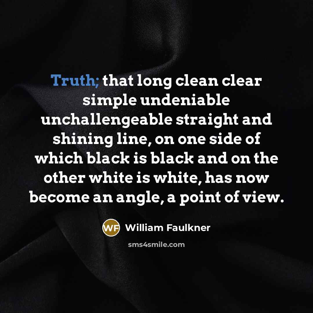 “Truth; that long clean clear simple undeniable unchallengeable straight and…” quote by William Faulkner