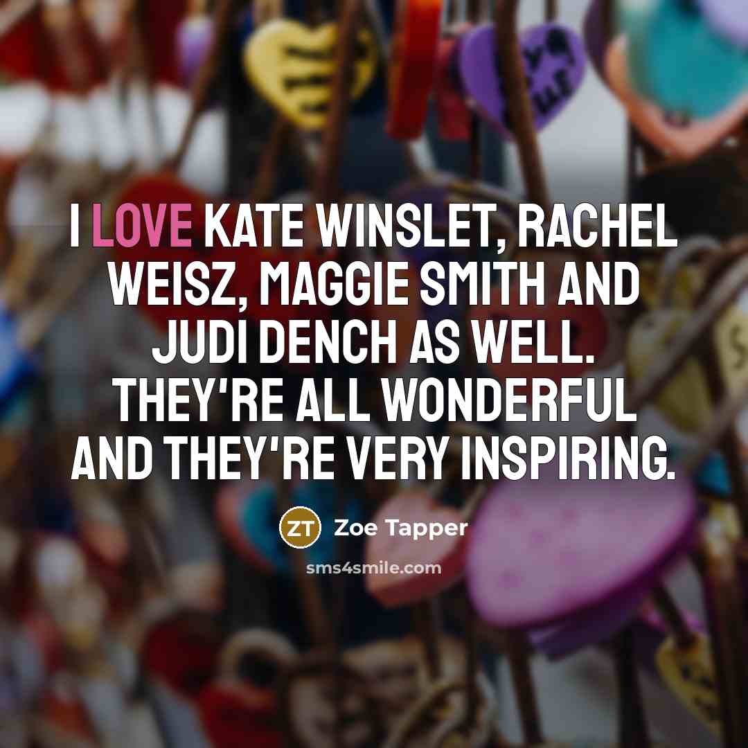 “I love Kate Winslet, Rachel Weisz, Maggie Smith and Judi…” quote by Zoe Tapper