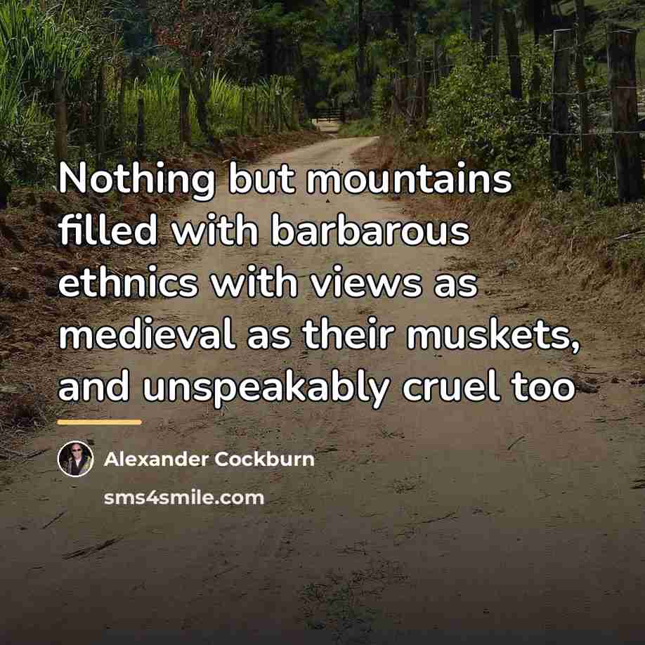 “Nothing but mountains filled with barbarous ethnics with views as…” quote by Alexander Cockburn