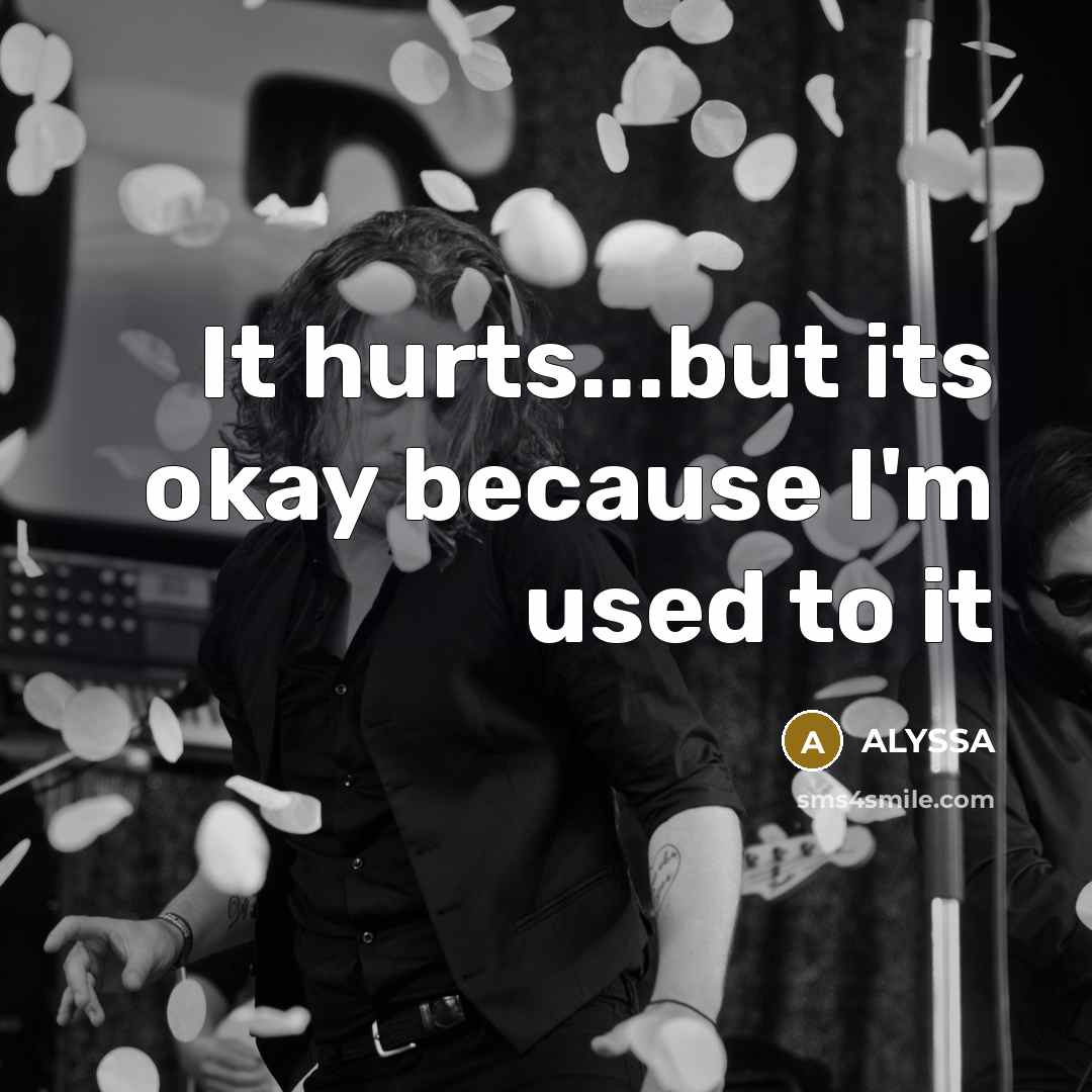 “It hurts...but its okay because I'm used to it…” quote by Alyssa