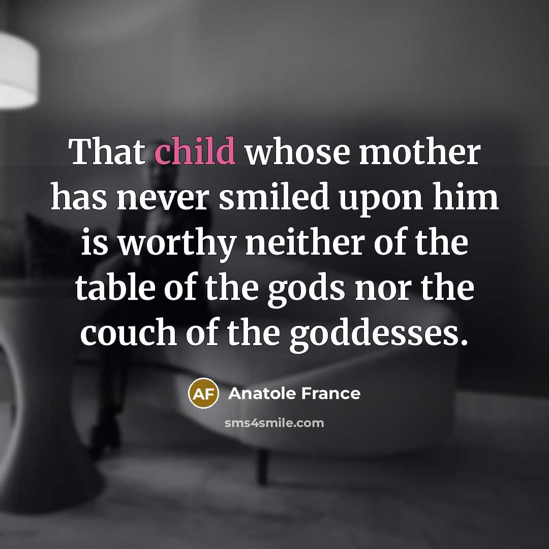 “That child whose mother has never smiled upon him is…” quote by Anatole France
