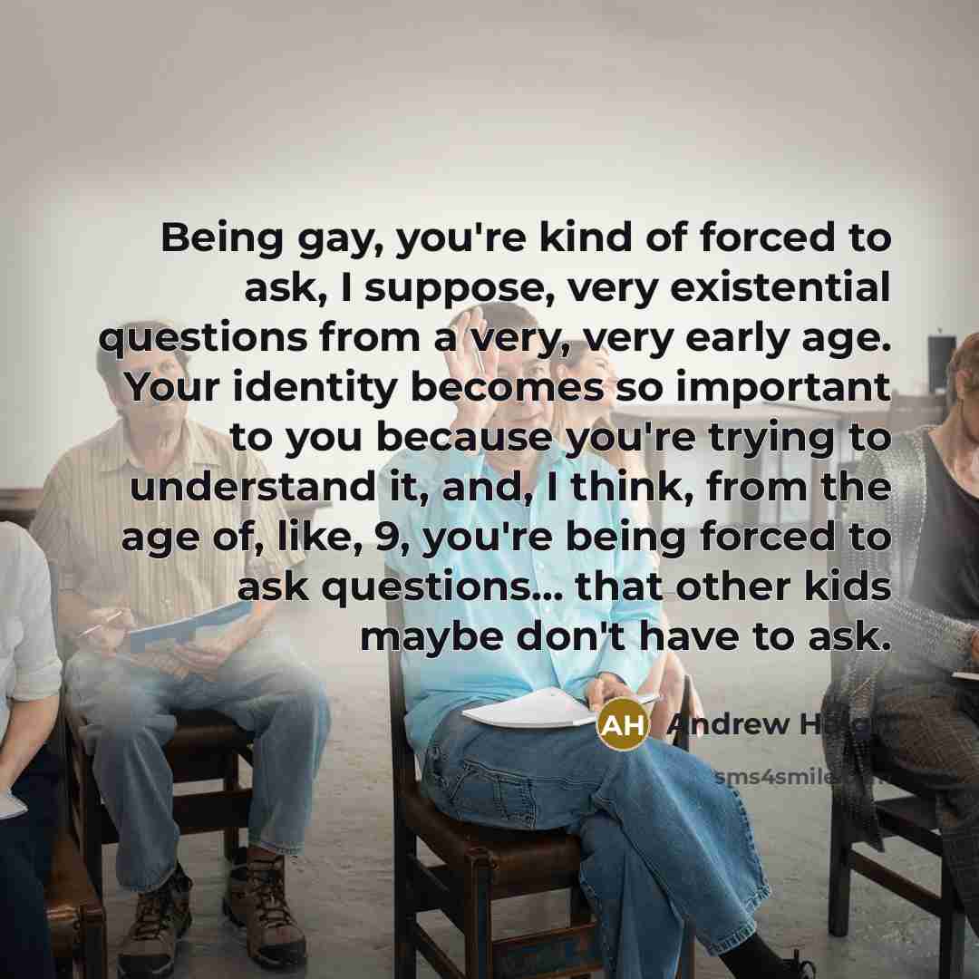 “Being gay, you're kind of forced to ask, I suppose,…” quote by Andrew Haigh