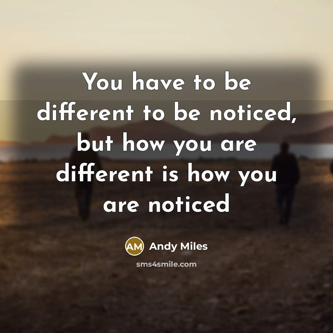 “You have to be different to be noticed, but how you are different is how you are noticed” quote by Andy Miles