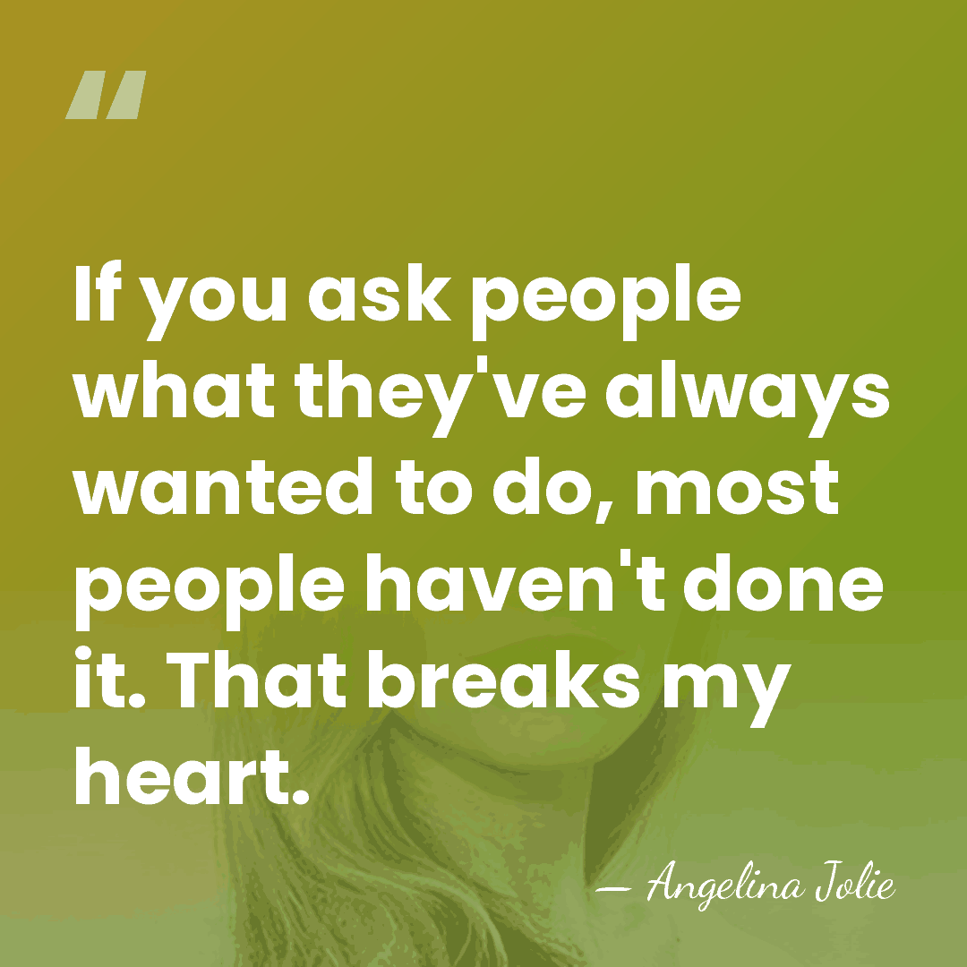 If you ask people what they've always wanted to do, most people&hellip; - Angelina Jolie
