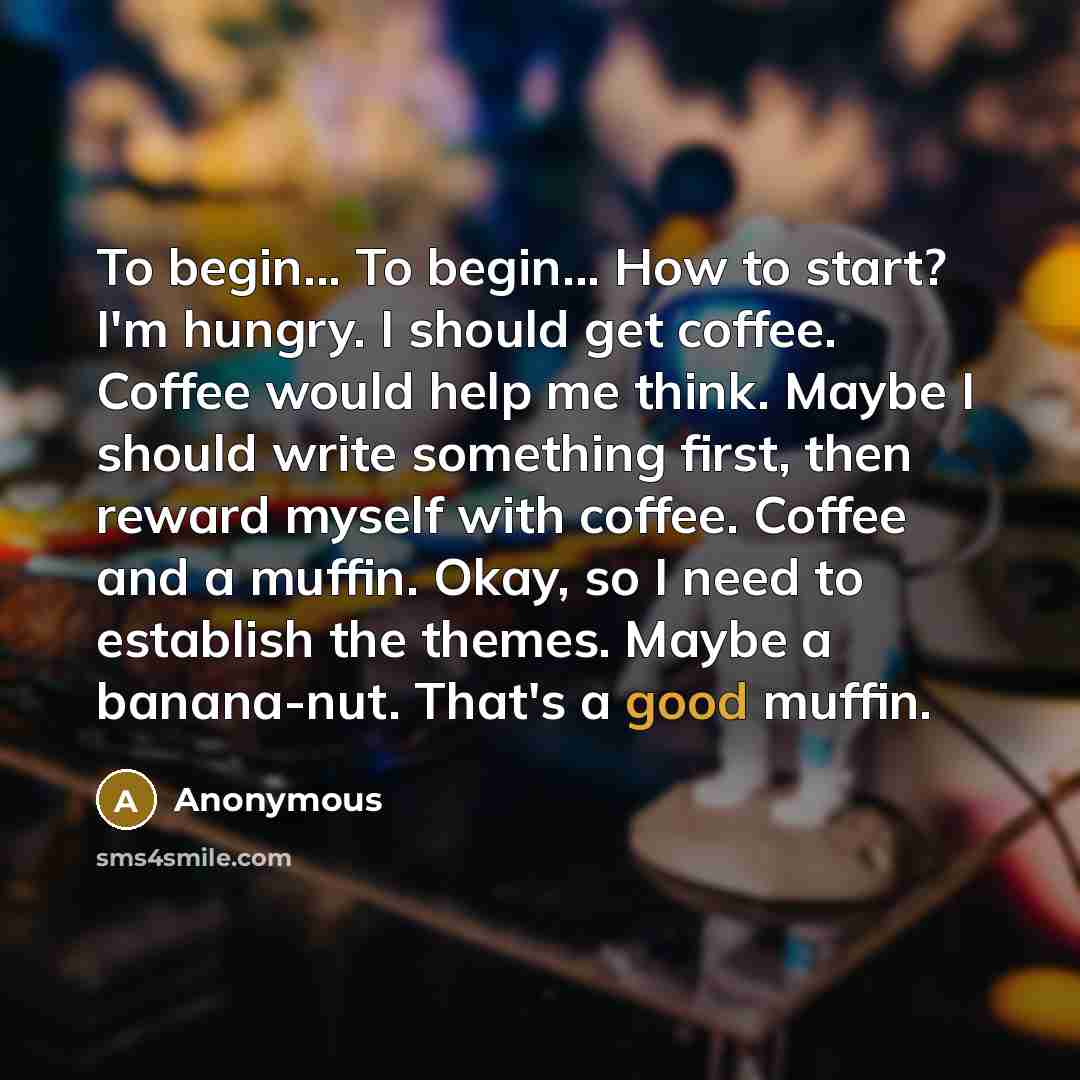 “To begin... To begin... How to start? I'm hungry. I…” quote by Anonymous