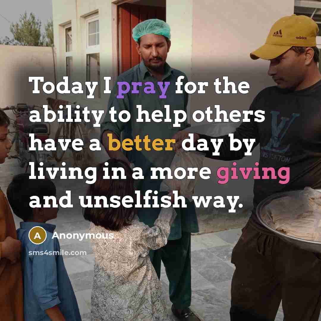 “Today I pray for the ability to help others have a better day by living in a more giving and unselfish way.” quote by Anonymous