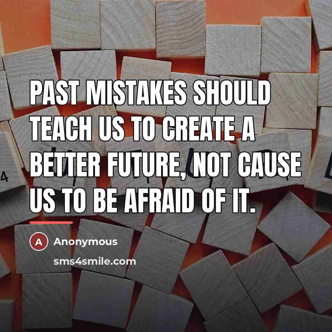 “Past mistakes should teach us to create a better future,…” quote by Anonymous