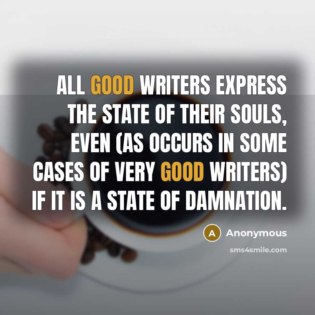 “All good writers express the state of their souls, even…” quote by Anonymous