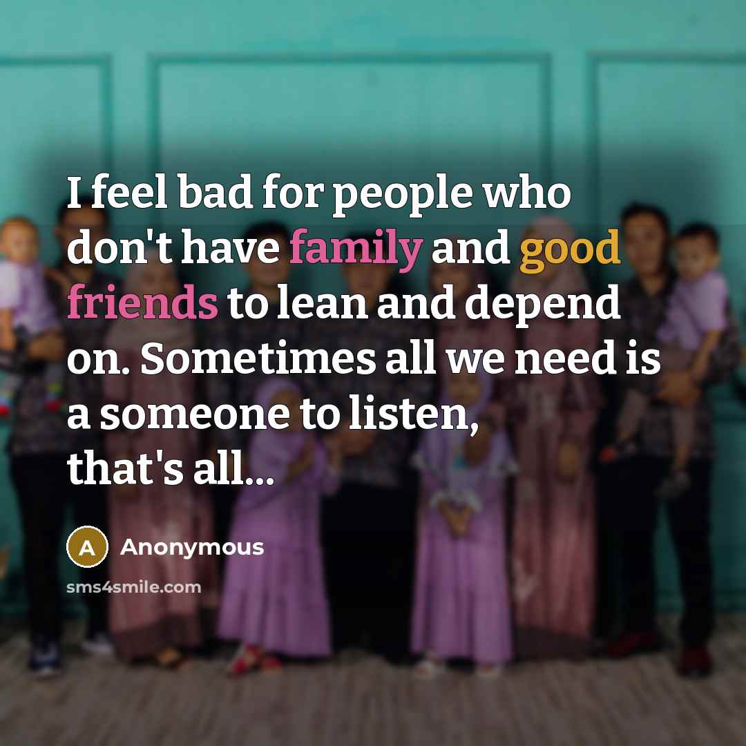 “I feel bad for people who don't have family and…” quote by Anonymous