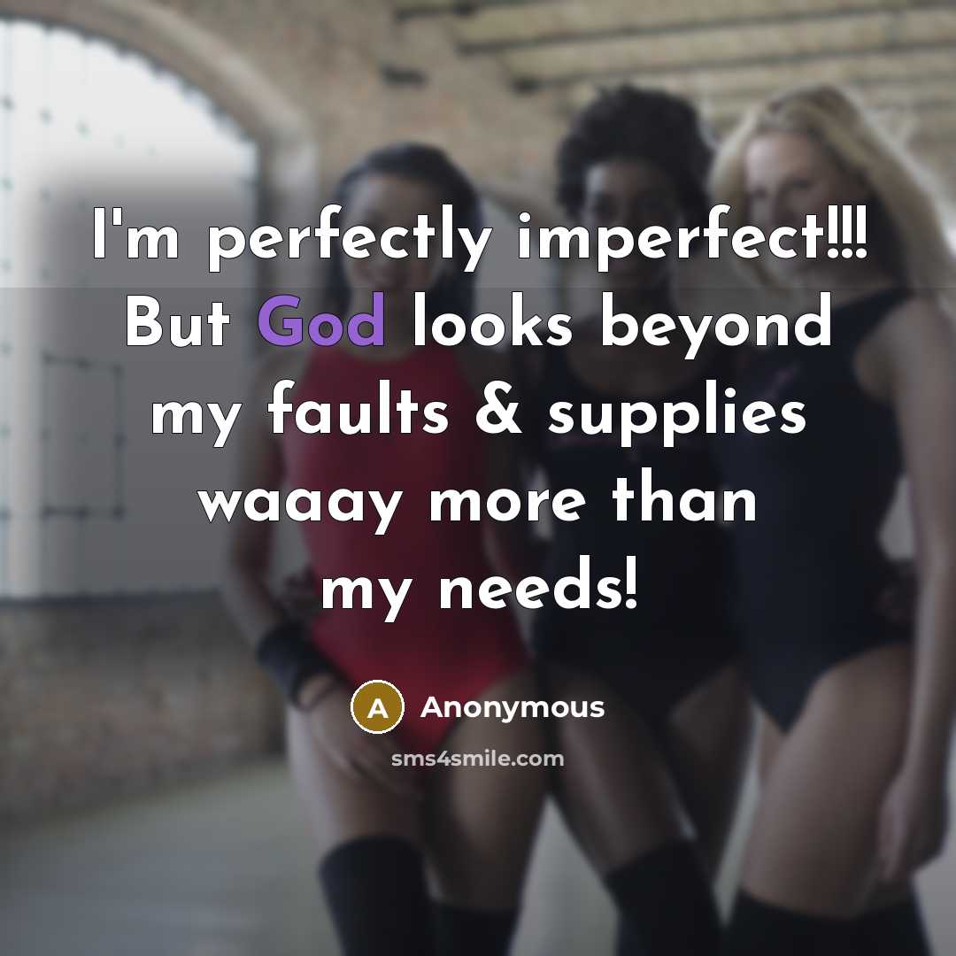 “I'm perfectly imperfect!!! But God looks beyond my faults & supplies waaay more than my needs!” quote by Anonymous