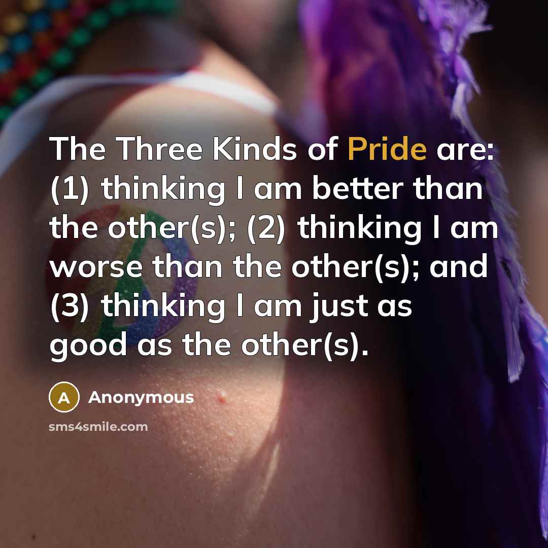 “The Three Kinds of Pride are: (1) thinking I am…” quote by Anonymous