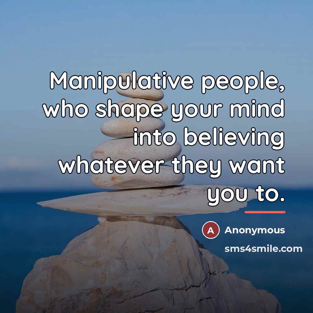“Manipulative people, who shape your mind into believing whatever they…” quote by Anonymous