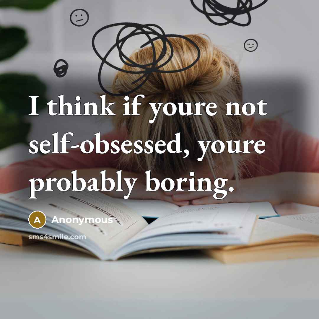 “I think if youre not self-obsessed, youre probably boring.…” quote by Anonymous