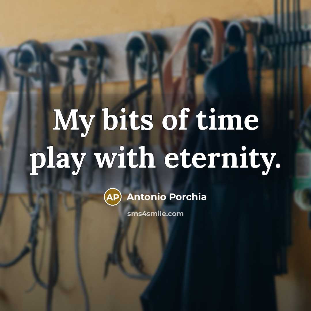 “My bits of time play with eternity.…” quote by Antonio Porchia