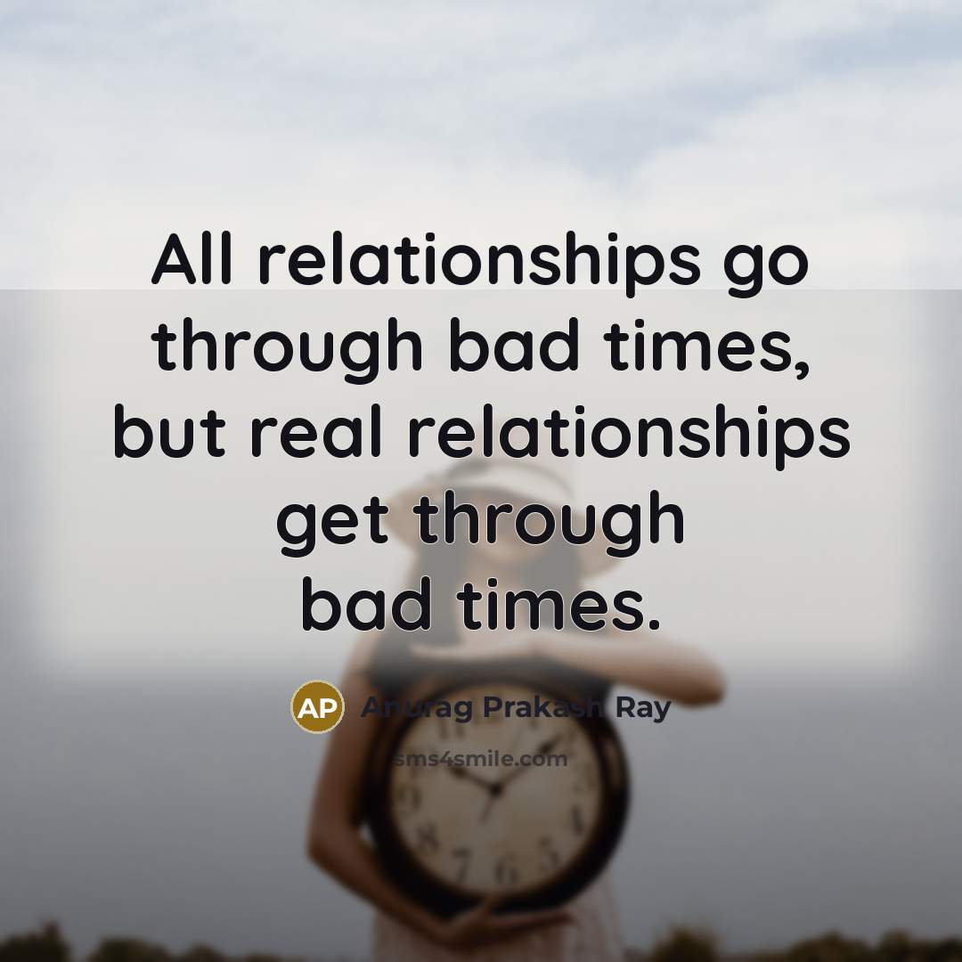 “All relationships go through bad times, but real relationships get…” quote by Anurag Prakash Ray