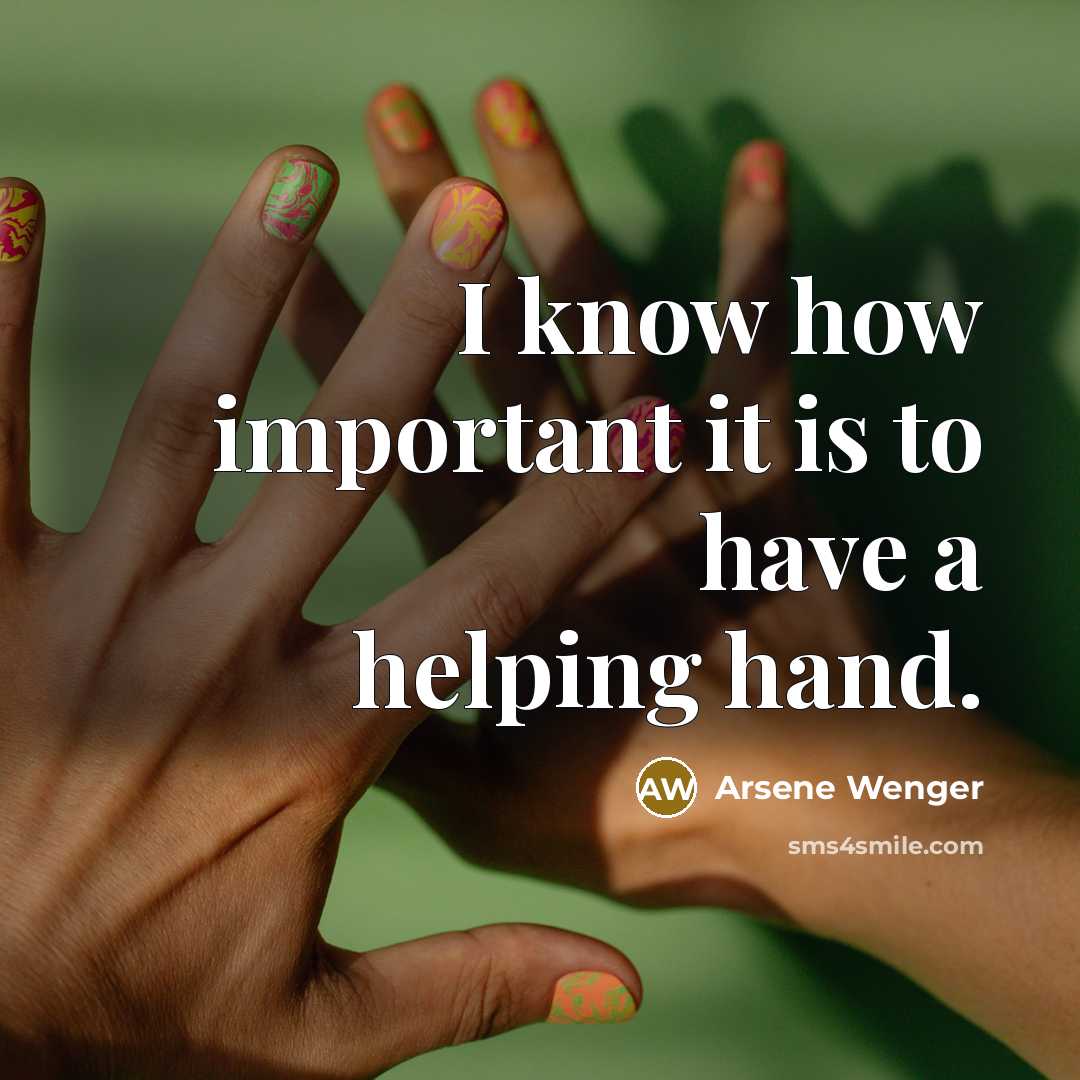 “I know how important it is to have a helping…” quote by Arsene Wenger