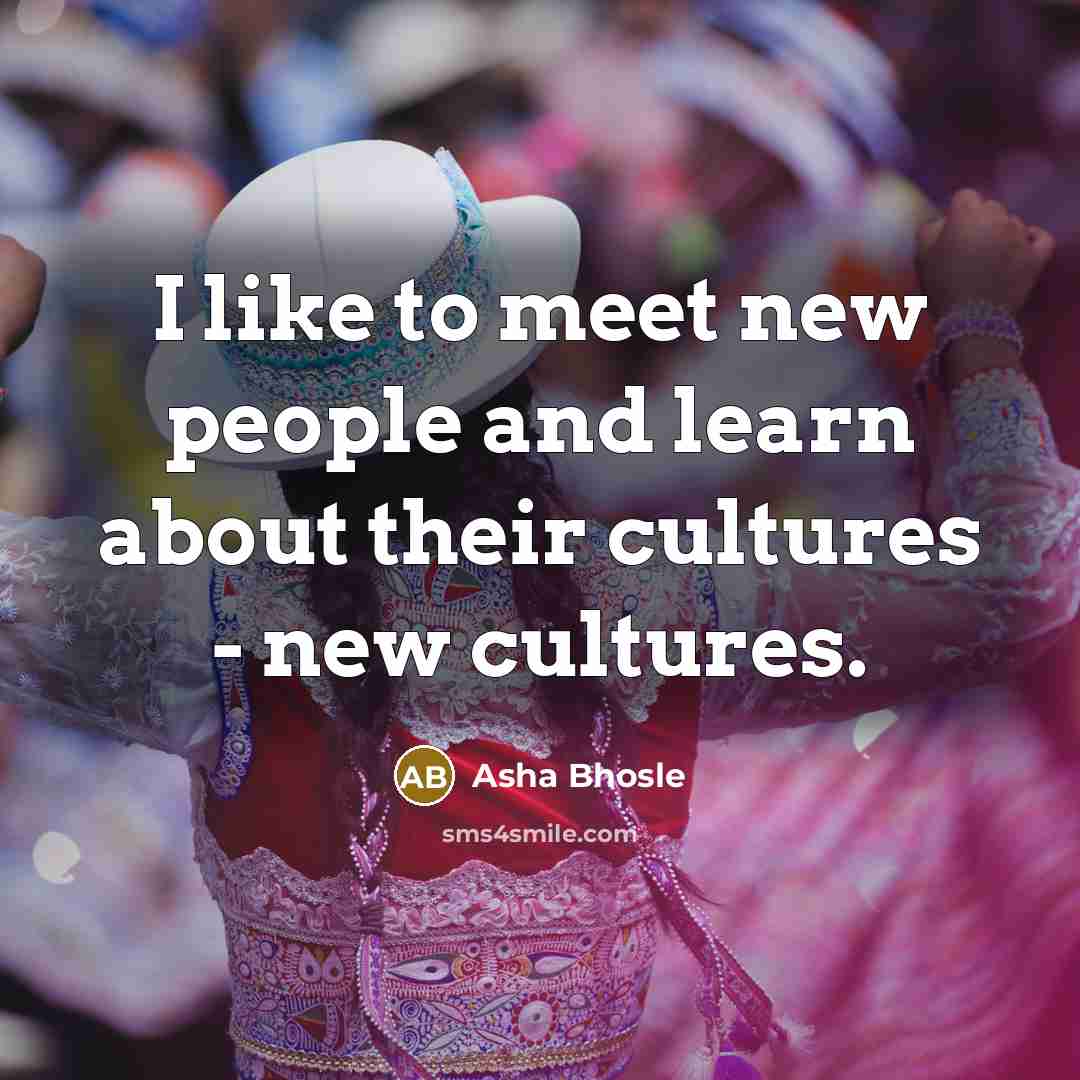 “I like to meet new people and learn about their…” quote by Asha Bhosle