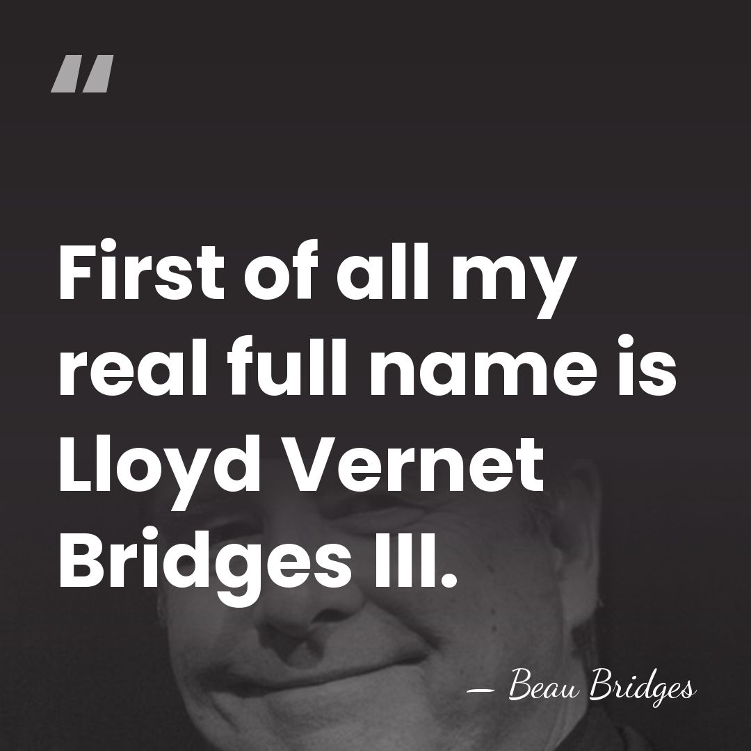 First of all my real full name is Lloyd Vernet Bridges III. - Beau Bridges